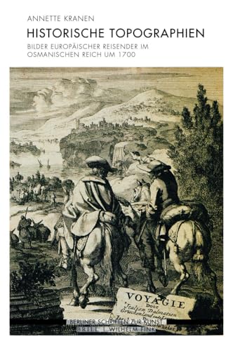 Historische Topographien: Bilder europäischer Reisender im Osmanischen Reich um 1700 (Berliner Schriften zur Kunst) von Fink Wilhelm GmbH + Co.KG