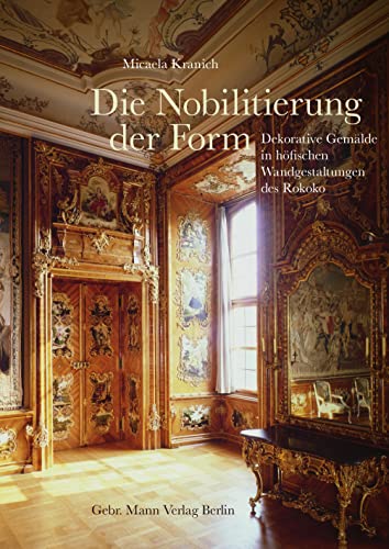 Die Nobilitierung der Form: Dekorative Gemälde in höfischen Wandgestaltungen des Rokoko Die Nobilitierung der Form: Dekorative Gemälde in höfischen Wandgestaltungen des Rokoko