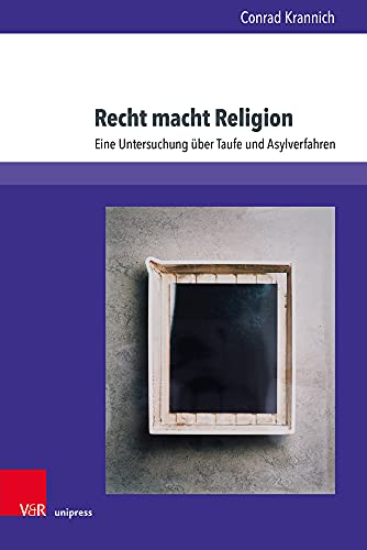 Recht macht Religion: Eine Untersuchung über Taufe und Asylverfahren (Kirche - Konfession - Religion, Band 76)