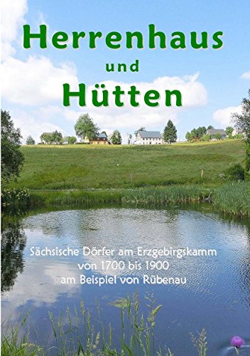 Herrenhaus und Hütten: Sächsische Dörfer am Erzgebirgskamm von 1700 bis 1900 am Beispiel von Rübenau von Books on Demand
