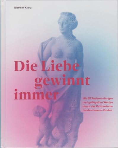 Die Liebe gewinnt immer: Mit 50 Redewendungen und geflügelten Worten durch das Ostfriesische Landesmuseum Emden von Isensee, Florian, GmbH