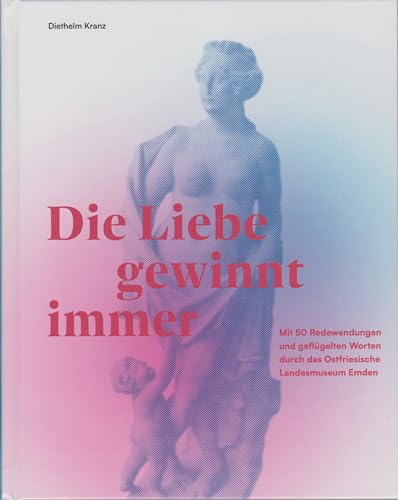 Die Liebe gewinnt immer: Mit 50 Redewendungen und geflügelten Worten durch das Ostfriesische Landesmuseum Emden Die Liebe gewinnt immer: Mit 50 Redewendungen und geflügelten Worten durch das Ostfriesische Landesmuseum Emden