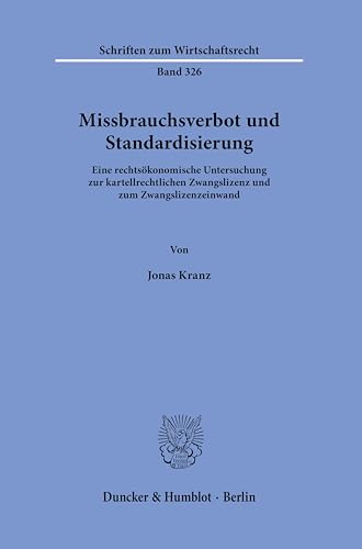 Missbrauchsverbot und Standardisierung.: Eine rechtsökonomische Untersuchung zur kartellrechtlichen Zwangslizenz und zum Zwangslizenzeinwand. (Schriften zum Wirtschaftsrecht)