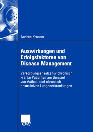 Auswirkungen und Erfolgsfaktoren von Disease Management: Versorgungsansätze für chronisch kranke Patienten am Beispiel von Asthma und chronisch obstruktiver Lungenerkrankung Auswirkungen und Erfolgsfaktoren von Disease Management: Versorgungsansätze für chronisch kranke Patienten am Beispiel von Asthma und chronisch obstruktiver Lungenerkrankung
