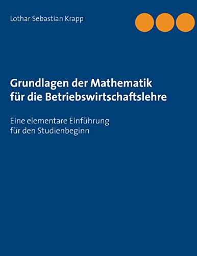 Grundlagen der Mathematik für die Betriebswirtschaftslehre: Eine elementare Einführung für den Studienbeginn von Books on Demand