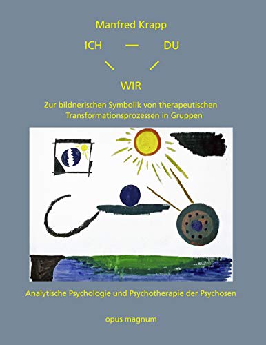 Ich-Du-Wir: Zur bildnerischen Symbolik von therapeutischen Transformationsprozessen in Gruppen. Analytische Psychologie und Psychotherapie der Psychosen Ich-Du-Wir: Zur bildnerischen Symbolik von therapeutischen Transformationsprozessen in Gruppen. Analytische Psychologie und Psychotherapie der Psychosen von opus magnum