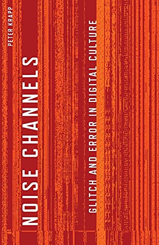 Noise Channels: Glitch and Error in Digital Culture (Electronic Mediations, Band 37)
