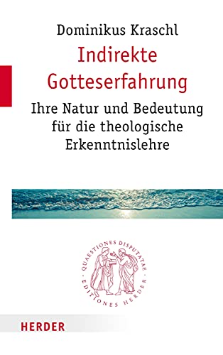 Indirekte Gotteserfahrung: Ihre Natur und Bedeutung für die theologische Erkenntnislehre (Quaestiones disputatae, Band 282) von Verlag Herder
