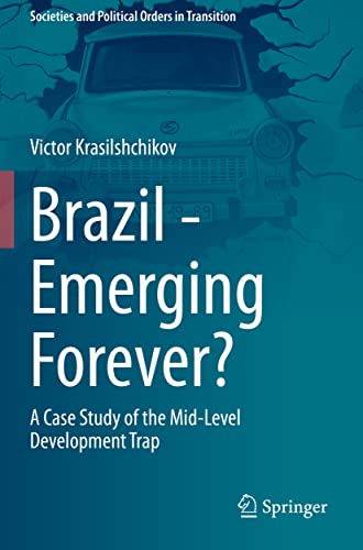 Brazil - Emerging Forever?: A Case Study of the Mid-Level Development Trap (Societies and Political Orders in Transition)
