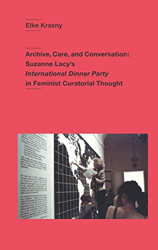 Archive, Care, and Conversation: Suzanne Lacy’s International Dinner Party in Feminist Curatorial Thought
