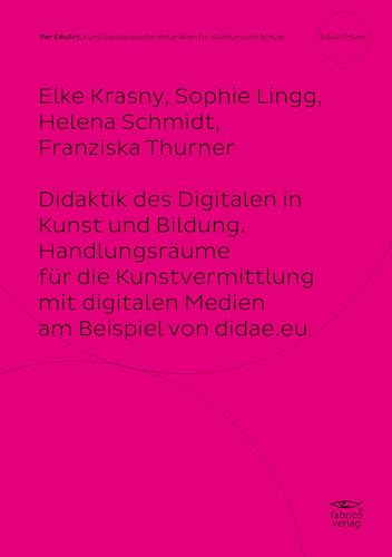 Didaktik des Digitalen in Kunst und Bildung. Handlungsräume für die Kunstvermittlung mit digitalen Medien am Beispiel von didae.eu