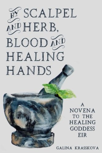 By Scalpel and Herb, Blood and Healing Hands: A Novena to the Healing Goddess Eir von CreateSpace Independent Publishing Platform