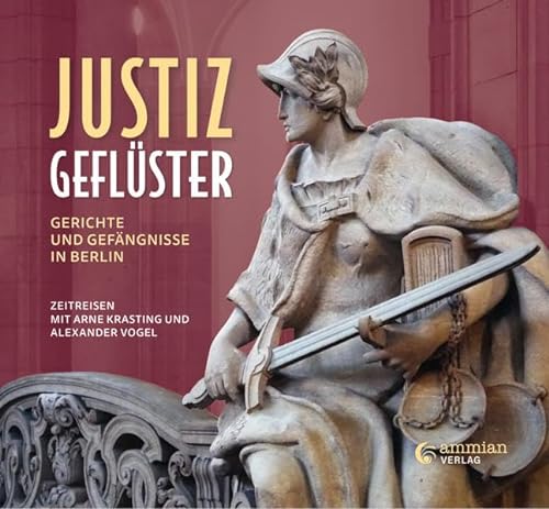 Justizgeflüster: Gerichte und Gefängnisse in Berlin - Zeitreisen mit Arne Krasting und Alexander Vogel von Ammian Verlag