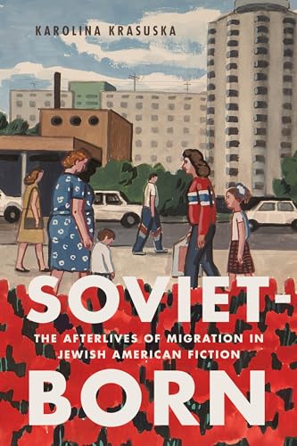 Soviet-born: The Afterlives of Migration in Jewish American Fiction Soviet-born: The Afterlives of Migration in Jewish American Fiction von Rutgers University Press