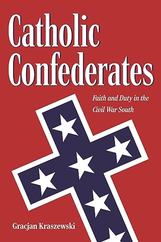 Catholic Confederates: Faith and Duty in the Civil War South (The Civil War Era in the South)