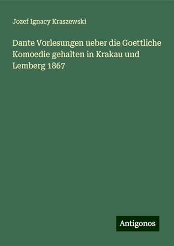 Dante Vorlesungen ueber die Goettliche Komoedie gehalten in Krakau und Lemberg 1867 von Antigonos Verlag