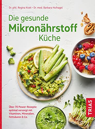 Die gesunde Mikronährstoff-Küche: Über 70 Power-Rezepte: optimal versorgt mit Vitaminen, Mineralien, Fettsäuren & Co.