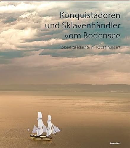 Konquistadoren und Sklavenhändler vom Bodensee: Kolonialgeschichte im 16. Jahrhundert Konquistadoren und Sklavenhändler vom Bodensee: Kolonialgeschichte im 16. Jahrhundert