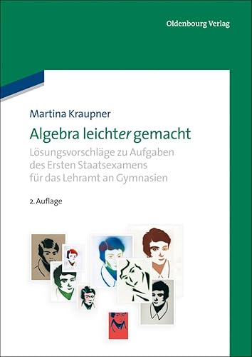 Algebra leicht(er) gemacht: Lösungsvorschläge zu Aufgaben des Ersten Staatsexamens für das Lehramt an Gymnasien von De Gruyter Oldenbourg