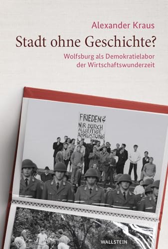 Stadt ohne Geschichte?: Wolfsburg als Demokratielabor der Wirtschaftswunderzeit (Stadt Zeit Geschichte) von Wallstein Verlag GmbH