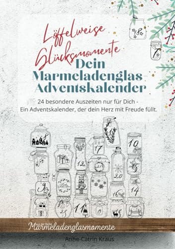 Löffelweise Glücksmomente: Dein Marmeladenglas-Adventskalender: 24 besondere Auszeiten nur für Dich - Ein Adventskalender, der dein Herz mit Freude füllt. (Marmeladenglasmomente) von Anne-Catrin Kraus