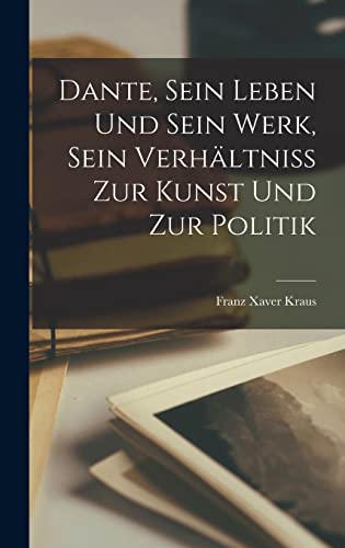 Dante, Sein Leben Und Sein Werk, Sein Verhältniss Zur Kunst Und Zur Politik