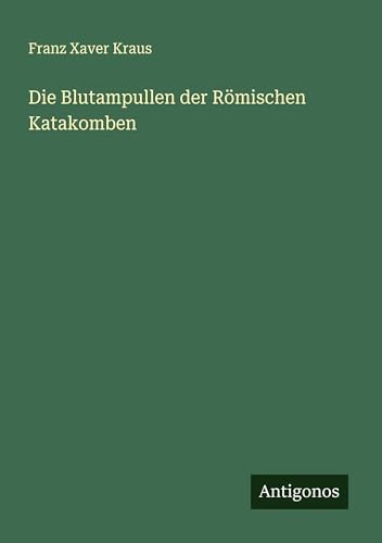 Die Blutampullen der Römischen Katakomben von Antigonos Verlag