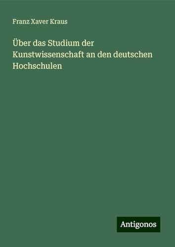 Über das Studium der Kunstwissenschaft an den deutschen Hochschulen von Antigonos Verlag