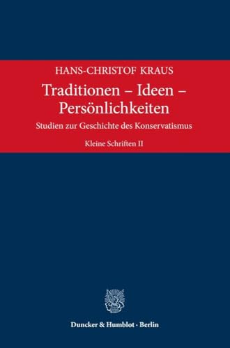 Traditionen – Ideen – Persönlichkeiten: Studien zur Geschichte des Konservatismus. Kleine Schriften II Traditionen – Ideen – Persönlichkeiten: Studien zur Geschichte des Konservatismus. Kleine Schriften II von Duncker & Humblot Gmbh