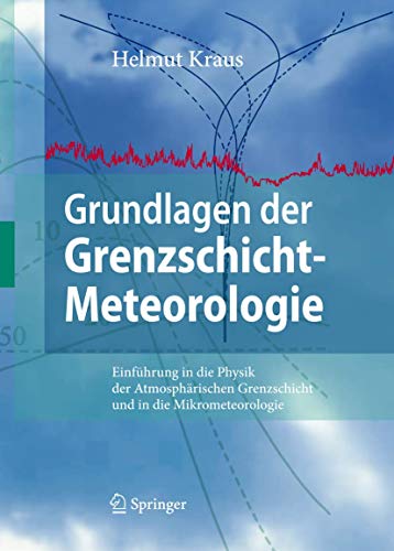 Grundlagen der Grenzschicht-Meteorologie: Einführung in die Physik der Atmosphärischen Grenzschicht und in die Mikrometeorologie Grundlagen der Grenzschicht-Meteorologie: Einführung in die Physik der Atmosphärischen Grenzschicht und in die Mikrometeorologie