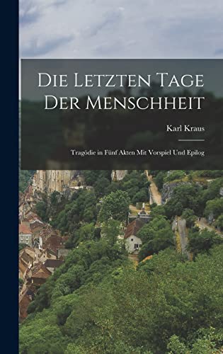 Die letzten Tage der Menschheit: Tragödie in fünf Akten mit vorspiel und Epilog Die letzten Tage der Menschheit: Tragödie in fünf Akten mit vorspiel und Epilog