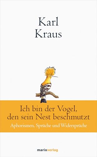 Karl Kraus: Ich bin der Vogel, den sein Nest beschmutzt: Aphorismen, Sprüche und Widersprüche Karl Kraus: Ich bin der Vogel, den sein Nest beschmutzt: Aphorismen, Sprüche und Widersprüche