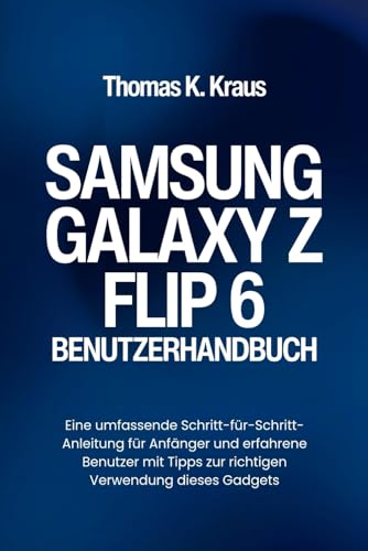 SAMSUNG GALAXY Z FLIP 6 BENUTZERHANDBUCH: Eine umfassende Schritt-für-Schritt-Anleitung für Anfänger und erfahrene Benutzer mit Tipps zur richtigen Verwendung dieses Gadgets