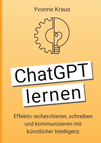 ChatGPT lernen: Effektiv recherchieren, schreiben und kommunizieren mit künstlicher Intelligenz von Unabhängig veröffentlicht