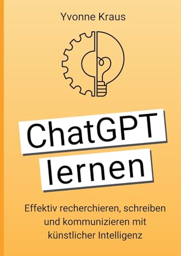 ChatGPT lernen: Effektiv recherchieren, schreiben und kommunizieren mit künstlicher Intelligenz ChatGPT lernen: Effektiv recherchieren, schreiben und kommunizieren mit künstlicher Intelligenz