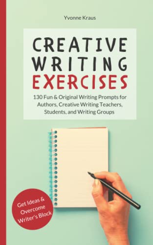 Creative Writing Exercises: 130 Fun & Original Writing Prompts for Authors, Creative Writing Teachers, Students, and Writing Groups | Get Ideas & Overcome Writer's Block