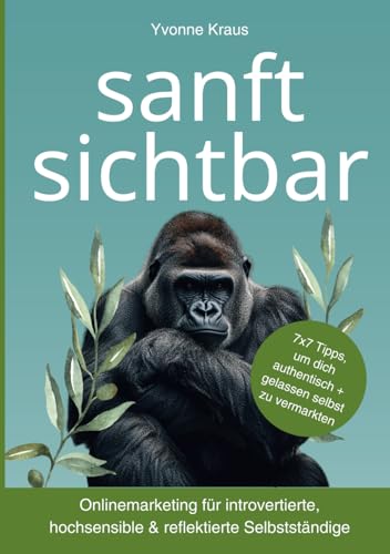 sanft sichtbar: Onlinemarketing für introvertierte, hochsensible & reflektierte Selbstständige: 7x7 Tipps, um dich authentisch und gelassen zu vermarkten von Unabhängig veröffentlicht