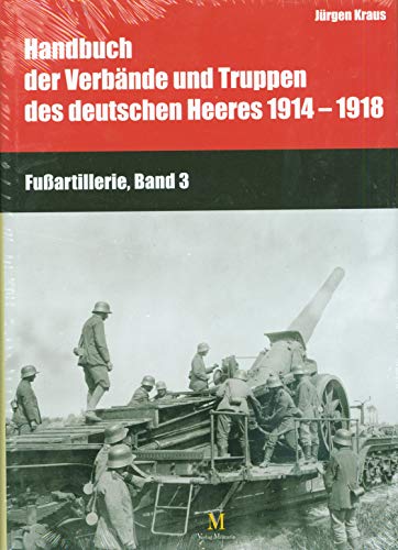 Handbuch der Verbände und Truppen des deutschen Heeres 1914-1918 Fußartillerie Bd3 Handbuch der Verbände und Truppen des deutschen Heeres 1914-1918 Fußartillerie Bd3