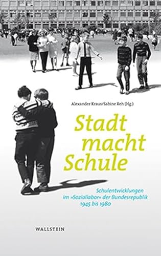 Stadt macht Schule: Schulentwicklungen im »Soziallabor« der Bundesrepublik, 1945 bis 1980 (Stadt Zeit Geschichte)
