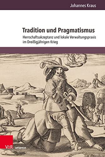 Tradition und Pragmatismus: Herrschaftsakzeptanz und lokale Verwaltungspraxis im Dreißigjährigen Krieg (Herrschaft und soziale Systeme in der Frühen Neuzeit) von V&R unipress