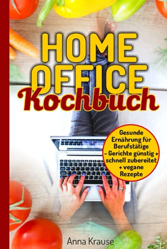 Homeoffice Kochbuch: gesunde Ernährung für Berufstätige, Gerichte günstig und schnell zubereiten + vegane Rezepte von Independently published