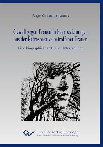 Gewalt gegen Frauen in Paarbeziehungen aus der Retrospektive betroffener Frauen: Eine biographieanalytische Untersuchung von Cuvillier Verlag