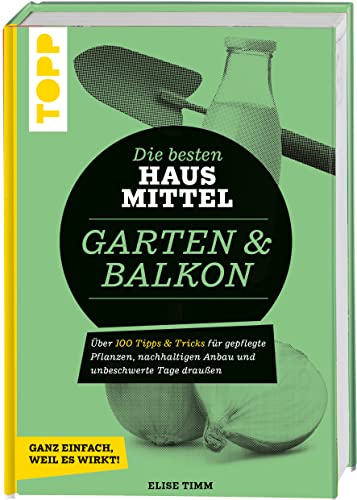 Die besten Hausmittel für Garten & Balkon: Über 170 Tipps & Tricks für gepflegte Pflanzen, nachhaltigen Anbau und unbeschwerte Tage draußen. Ganz einfach, weil es wirkt!