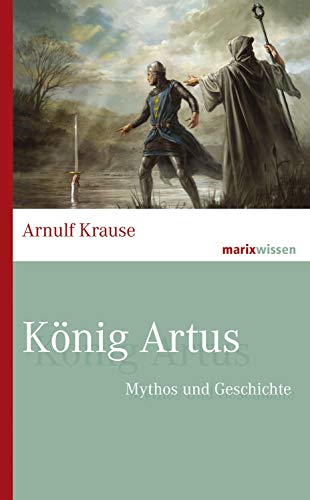 König Artus: Mythos und Geschichte von Marix Verlag