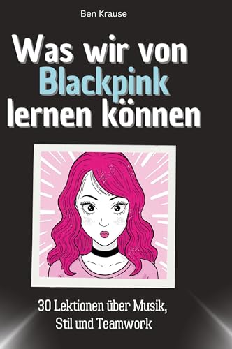 Was wir von Blackpink lernen können: 30 Lektionen über Musik, Stil und Teamwork von 27Amigos
