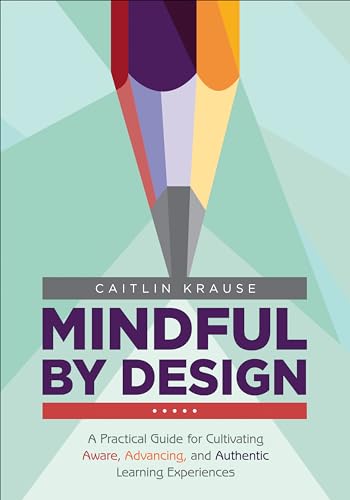 Mindful by Design: A Practical Guide for Cultivating Aware, Advancing, and Authentic Learning Experiences (Corwin Teaching Essentials) von Corwin