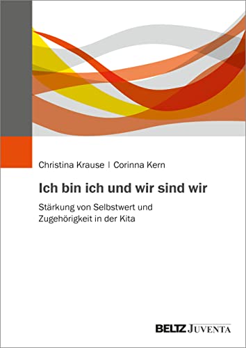 Ich bin ich und wir sind wir: Stärkung von Selbstwert und Zugehörigkeit in der Kita von Juventa Verlag GmbH