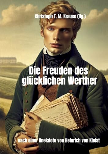 Die Freuden des glücklichen Werther: Nach einer Anekdote von Heinrich von Kleist Die Freuden des glücklichen Werther: Nach einer Anekdote von Heinrich von Kleist von tredition
