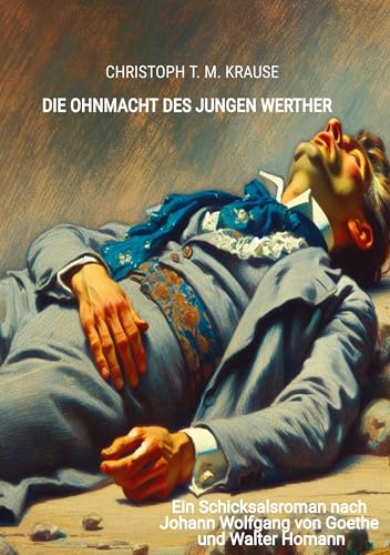Die Ohnmacht des jungen Werther: Ein Schicksalsroman nach Johann Wolfgang von Goethe und Walter Homann Die Ohnmacht des jungen Werther: Ein Schicksalsroman nach Johann Wolfgang von Goethe und Walter Homann von tredition