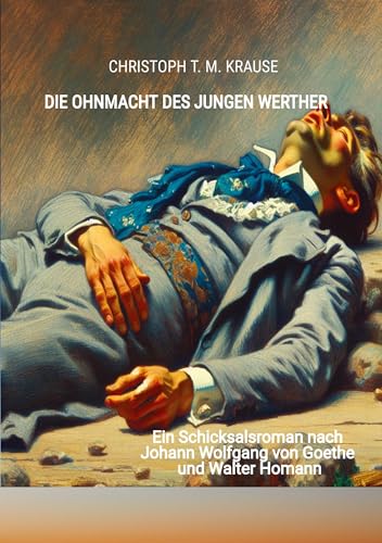 Die Ohnmacht des jungen Werther: Ein Schicksalsroman nach Johann Wolfgang von Goethe und Walter Homann Die Ohnmacht des jungen Werther: Ein Schicksalsroman nach Johann Wolfgang von Goethe und Walter Homann von tredition